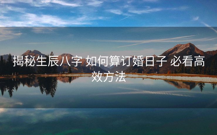 揭秘生辰八字 如何算订婚日子 必看高效方法