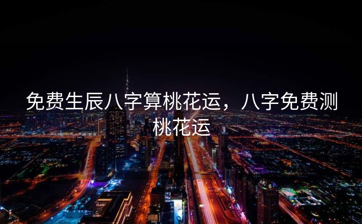 免费生辰八字算桃花运，八字免费测桃花运
