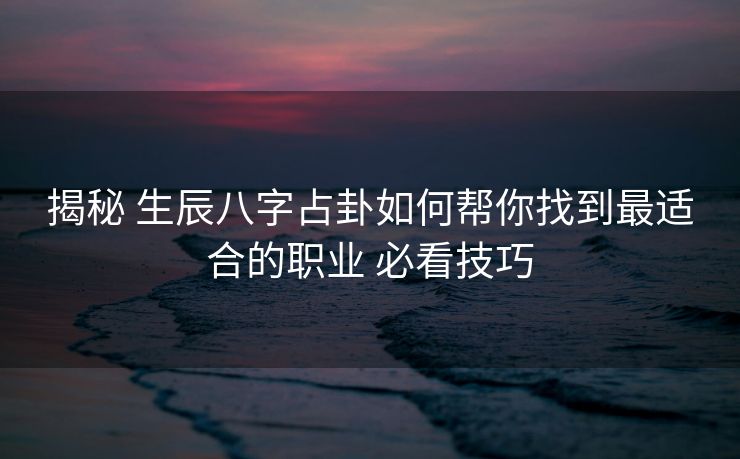 揭秘 生辰八字占卦如何帮你找到最适合的职业 必看技巧