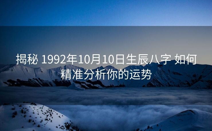 揭秘 1992年10月10日生辰八字 如何精准分析你的运势