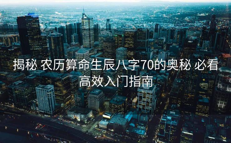 揭秘 农历算命生辰八字70的奥秘 必看高效入门指南