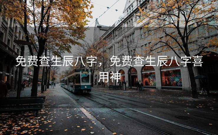免费查生辰八字，免费查生辰八字喜用神