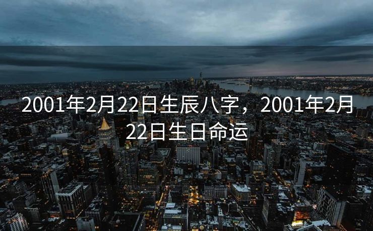 2001年2月22日生辰八字，2001年2月22日生日命运
