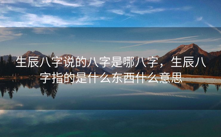 生辰八字说的八字是哪八字，生辰八字指的是什么东西什么意思