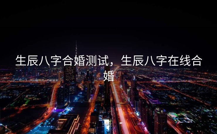 生辰八字合婚测试，生辰八字在线合婚