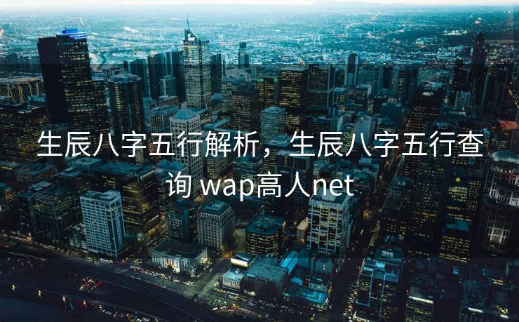 生辰八字五行解析，生辰八字五行查询 wap高人net