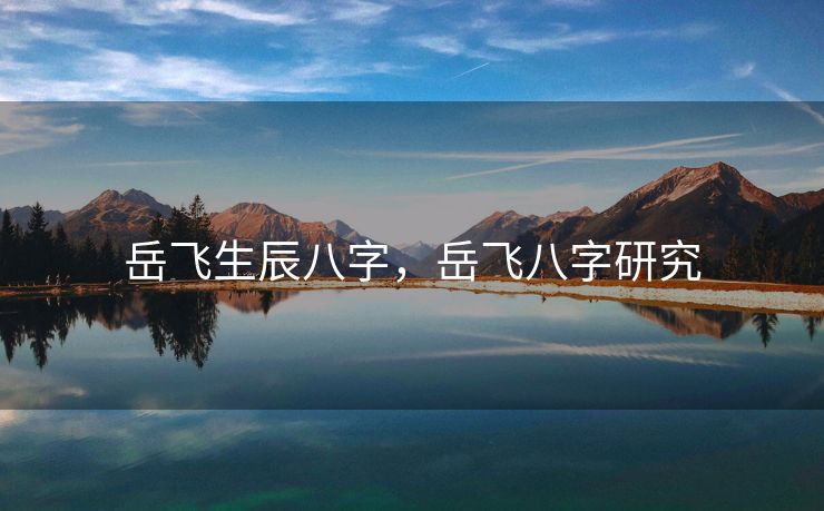 岳飞生辰八字，岳飞八字研究