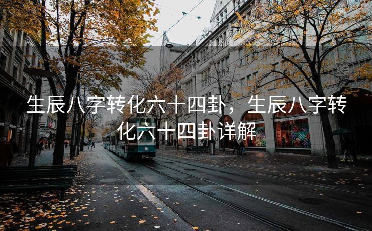 生辰八字转化六十四卦，生辰八字转化六十四卦详解