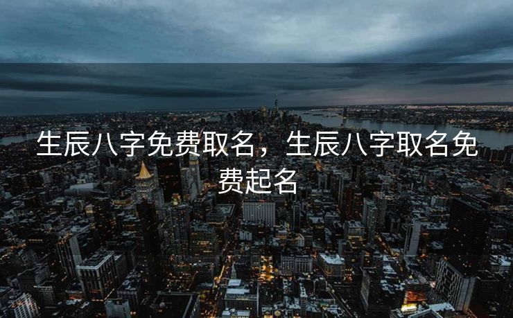 生辰八字免费取名，生辰八字取名免费起名