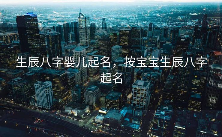 生辰八字婴儿起名，按宝宝生辰八字起名