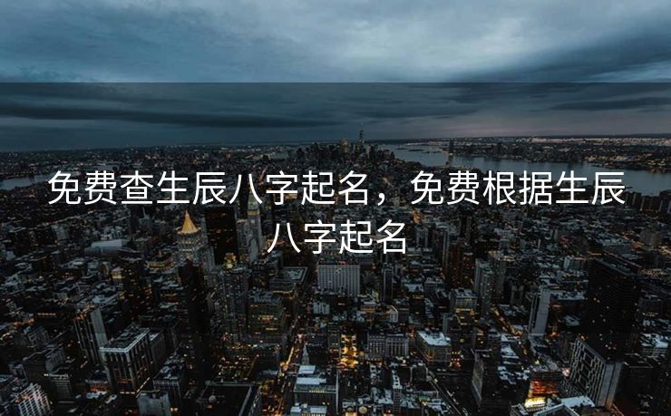 免费查生辰八字起名，免费根据生辰八字起名