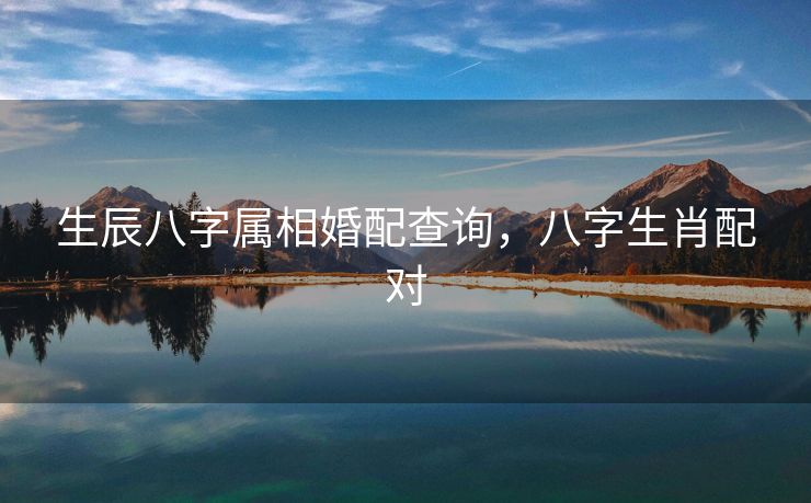 生辰八字属相婚配查询，八字生肖配对