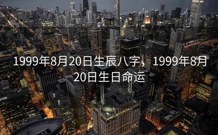 1999年8月20日生辰八字，1999年8月20日生日命运