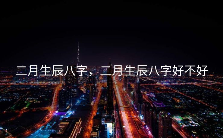 二月生辰八字，二月生辰八字好不好