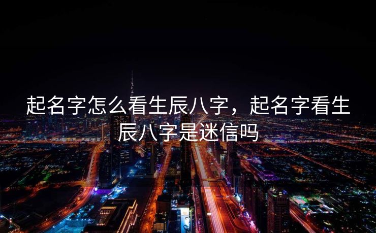 起名字怎么看生辰八字，起名字看生辰八字是迷信吗