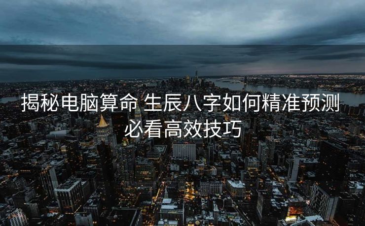 揭秘电脑算命 生辰八字如何精准预测 必看高效技巧