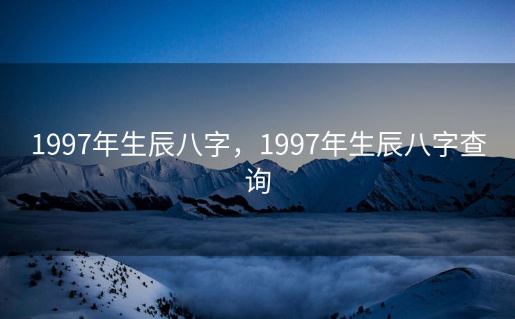 1997年生辰八字，1997年生辰八字查询