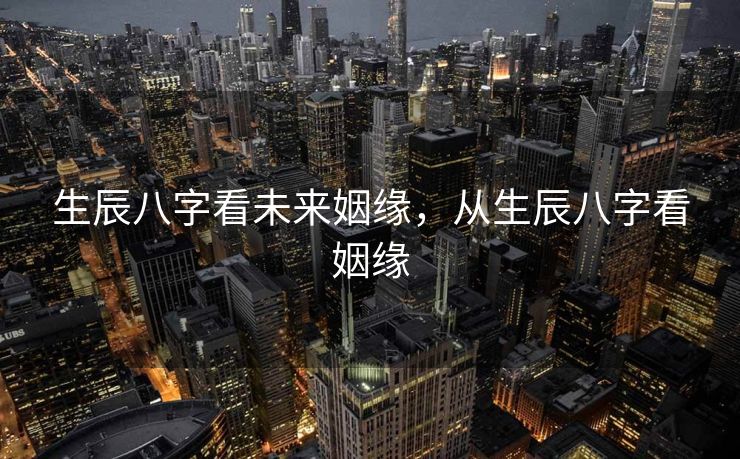生辰八字看未来姻缘，从生辰八字看姻缘
