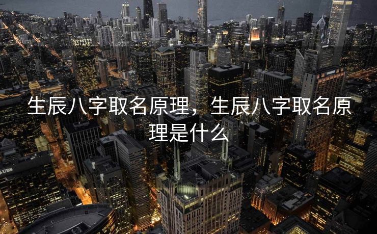 生辰八字取名原理，生辰八字取名原理是什么