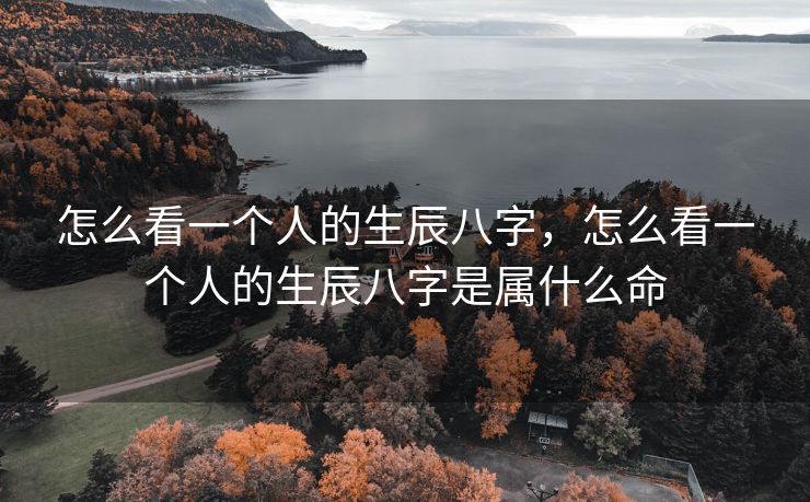 怎么看一个人的生辰八字，怎么看一个人的生辰八字是属什么命