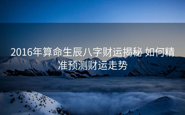 2016年算命生辰八字财运揭秘 如何精准预测财运走势
