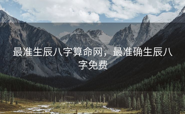 最准生辰八字算命网，最准确生辰八字免费