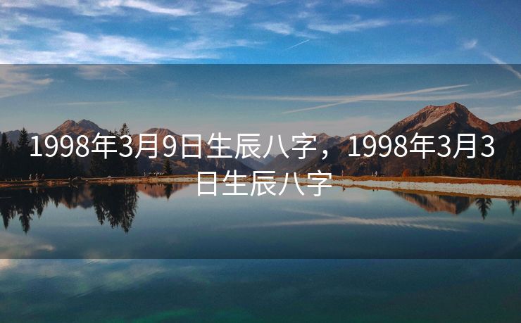 1998年3月9日生辰八字，1998年3月3日生辰八字