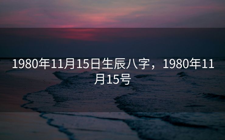 1980年11月15日生辰八字，1980年11月15号