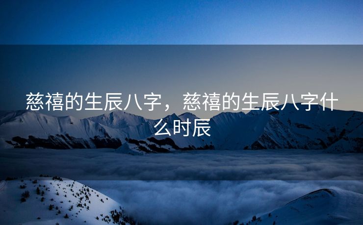 慈禧的生辰八字，慈禧的生辰八字什么时辰