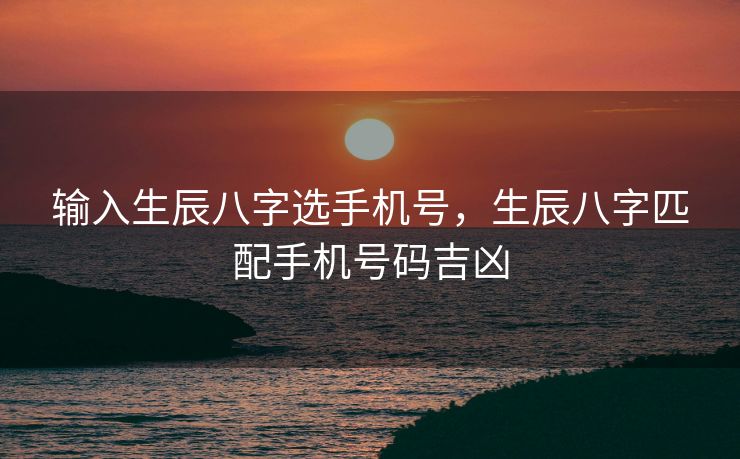 输入生辰八字选手机号，生辰八字匹配手机号码吉凶
