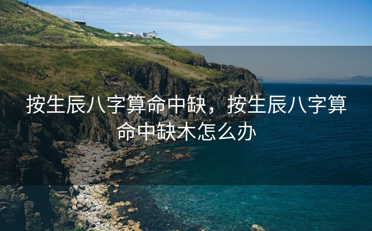 按生辰八字算命中缺，按生辰八字算命中缺木怎么办