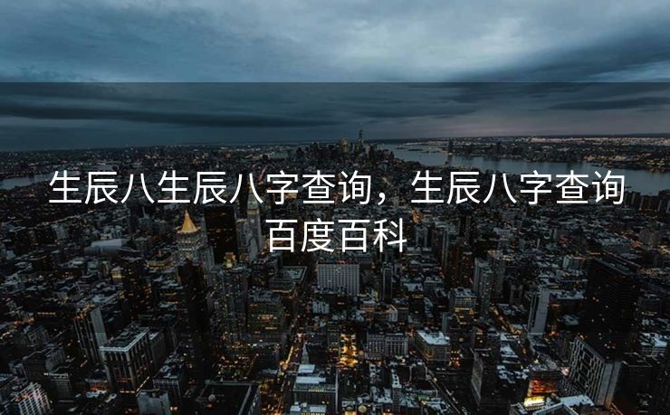生辰八生辰八字查询，生辰八字查询百度百科