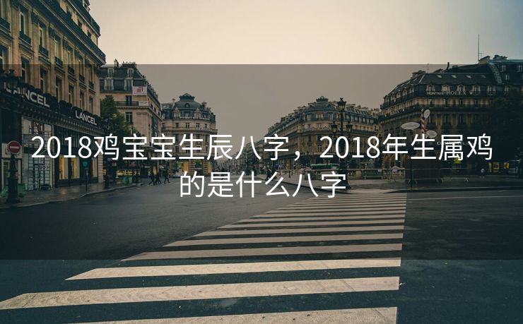 2018鸡宝宝生辰八字，2018年生属鸡的是什么八字