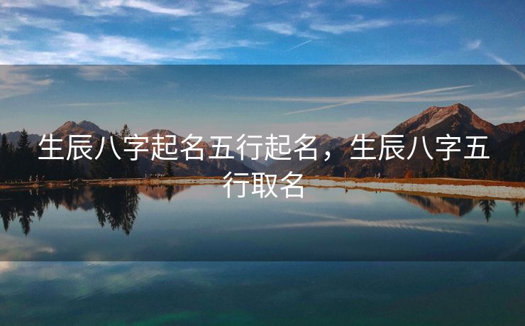 生辰八字起名五行起名，生辰八字五行取名