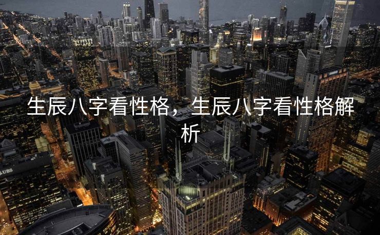 生辰八字看性格，生辰八字看性格解析