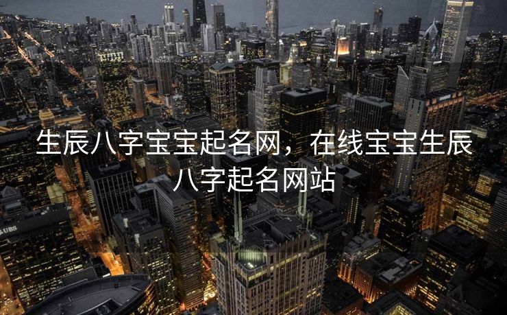 生辰八字宝宝起名网，在线宝宝生辰八字起名网站