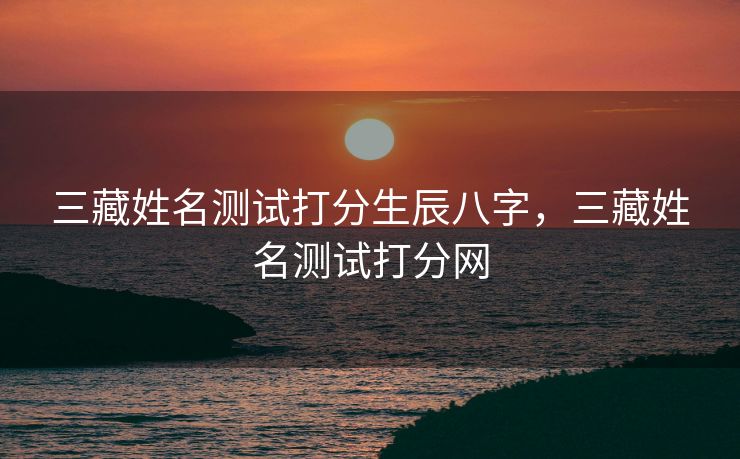 三藏姓名测试打分生辰八字，三藏姓名测试打分网