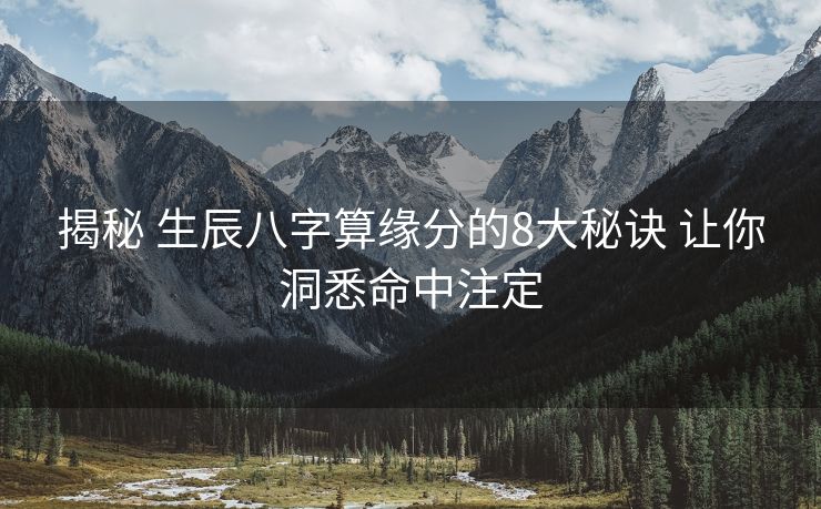 揭秘 生辰八字算缘分的8大秘诀 让你洞悉命中注定