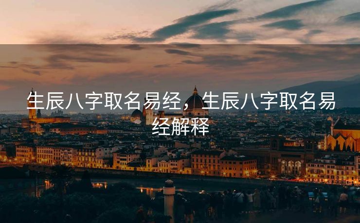 生辰八字取名易经，生辰八字取名易经解释