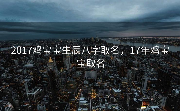 2017鸡宝宝生辰八字取名，17年鸡宝宝取名