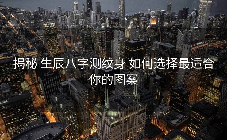 揭秘 生辰八字测纹身 如何选择最适合你的图案