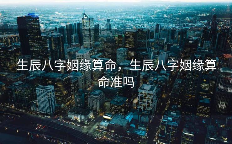 生辰八字姻缘算命，生辰八字姻缘算命准吗