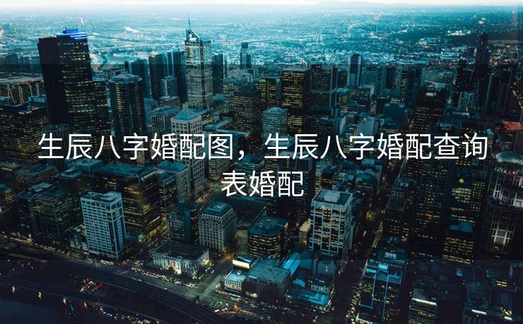 生辰八字婚配图，生辰八字婚配查询表婚配