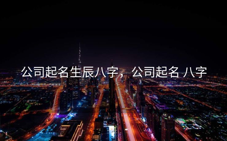公司起名生辰八字，公司起名 八字