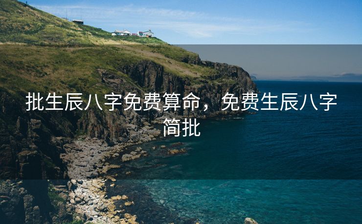批生辰八字免费算命，免费生辰八字简批