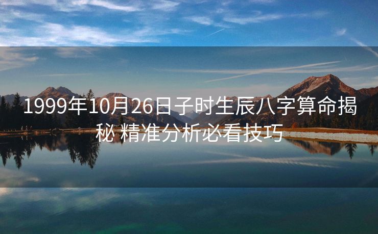 1999年10月26日子时生辰八字算命揭秘 精准分析必看技巧