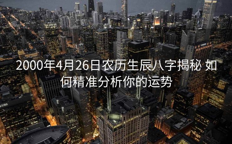 2000年4月26日农历生辰八字揭秘 如何精准分析你的运势