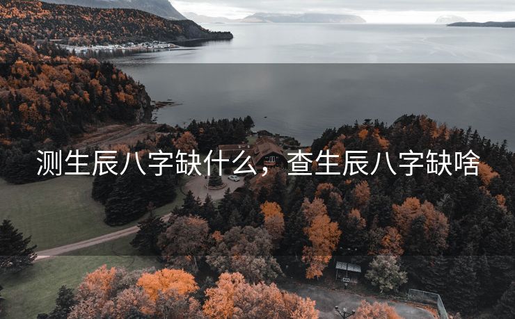测生辰八字缺什么，查生辰八字缺啥