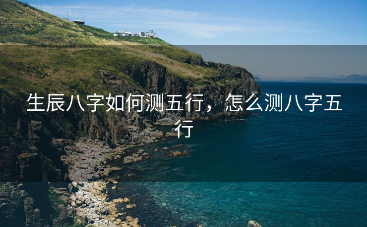 生辰八字如何测五行，怎么测八字五行