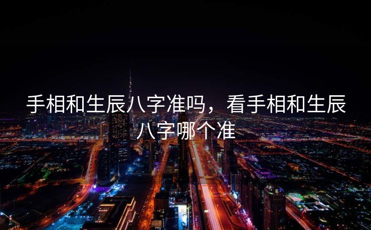 手相和生辰八字准吗，看手相和生辰八字哪个准